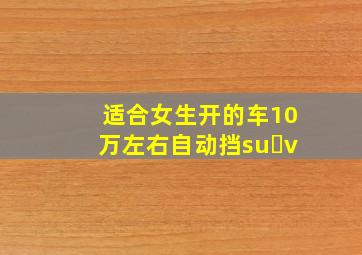 适合女生开的车10万左右自动挡su v